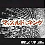 マッスルドッキング/BORN TO BE・・・