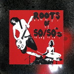 50/50’S/ROOTS OF 50/50’S