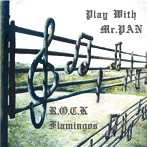 R.O.C.K FLAMINGOS/Play with Mr.PAN