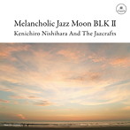 Kenichiro Nishihara And The Jazcrafts/Melancholic Jazz Moon BLK II
