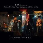 歌代隼人 PRESENTS ASIA NUCLEAR LANGUAGE OF GUERRILLA/こんな平和よずっと続け