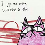 YUEY/I my me mine where is she
