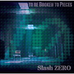 Slash ZERO/TO BE BROKEN TO PIECES