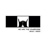 We Are the Champion$/WHAT I NEED