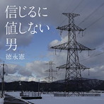 徳永憲/信じるに値しない男