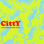 CittY/VACATION IS NOT OVER！