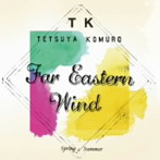 TETSUYA KOMURO/Far Eastern Wind-Spring/Summer-