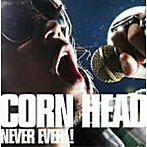 CORN HEAD/NEVER EVER！！