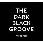WHITE ASH/THE DARK BLACK GROOVE