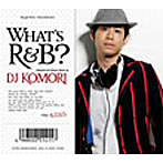 DJ KOMORI/ホワッツR＆B？（ジャパニーズR＆B ミックスCD）