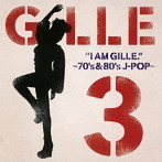 GILLE/I AM GILLE.3〜70’s＆80’s J-POP〜（初回限定盤）