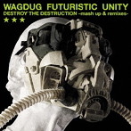 WAGDUG FUTURISTIC UNITY/DESTROY THE DESTRUCTION-mash up＆remixes-