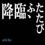 arlie Ray/降臨、ふたたび