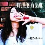 FUTURE IS MY NAME/道シルベ