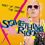SOMETHING RIOT/FEET UP OFF THE GROUND