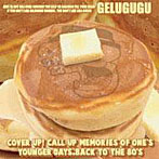 GELUGUGU/COVER UP！ CALL UP MEMORIES OF ONE’S YOUNGER DAYS. BACK TO THE 80’s