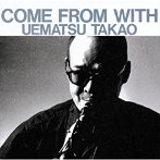 植松孝夫/COME FROM WITH