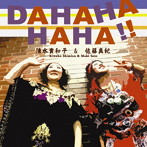 清水貴和子＆佐藤真紀/DAHAHAHAHA！！