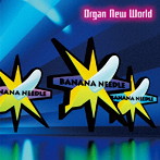 BANANA NEEDLE/Organ New World