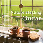 アントニオ・モリナ・ガレリオ/Nature Healing Guitar 〜カフェで静かに聴くギターと自然音〜