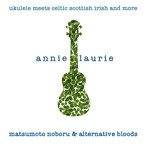 松本ノボル＆alternative bloods/annie laurie〜ukulele meets celtic scotish irish and more