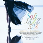 ACOON HIBINO＆528 QUINTET/Soft Jazz 心と体にやさしい〜愛の周波数528Hz〜