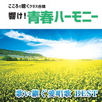 全国中学校合唱部/響け！青春ハーモニー こころで聴くクラス合唱 歌い継ぐ愛唱歌 BEST