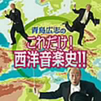 青島広志/青島広志の超絶トーク！これだけ！クラシック音楽史！！
