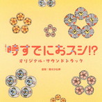 TBS系 火曜ドラマ「時すでにおスシ！？」オリジナル・サウンドトラック