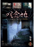 呪念地 Vol.6 わたしを捕らえて放さない地縛念