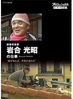 プロフェッショナル 仕事の流儀 動物写真家・岩合光昭の仕事 猫を知れば、世界が変わる