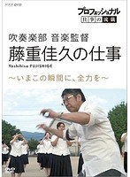 プロフェッショナル 仕事の流儀 吹奏楽部 音楽監督・藤重佳久の仕事 いまこの瞬間に、全力を