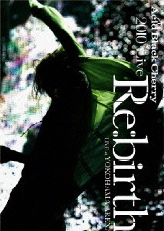 2010 Live ‘Re:birth’ ～Live at YOKOHAMA ARENA～/Acid Black Cherry