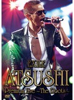 EXILE ATSUSHI Premium Live 〜The Roots〜/EXILE ATSUSHI のパッケージ