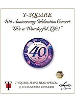 40th Anniversary Celebration Concert‘It’s a Wonderful Life！’Complete Edition/T-SQUARE Super Band Special＆足立区立西新井中学校吹奏楽部 （ブルーレイディスク）