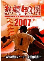 熱闘甲子園2007 〜49の感動ストーリー、全試合収録！〜