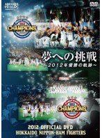 2012 OFFICIAL DVD HOKKAIDO NIPPON-HAM FIGHTERS 夢への挑戦 〜2012年優勝の軌跡〜