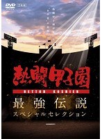 熱闘甲子園 最強伝説スペシャルセレクション-熱闘甲子園が描いた‘あの夏’の記憶-