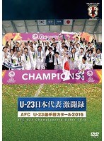 公益財団法人 日本サッカー協会オフィシャルDVD U-23日本代表激闘録 AFC U-23選手権カタール2016（リオデジャネイロオリンピック2016・アジア最終予選）