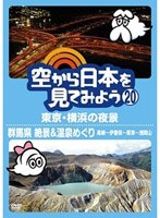 空から日本を見てみよう 20 東京・横浜の夜景/群馬県 絶景＆温泉めぐり 高崎〜伊香保〜草津〜浅間山 のパッケージ