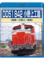 DD51 842 小野上工臨（高崎〜小野上〜高崎） （ブルーレイディスク）