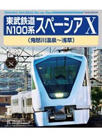東武鉄道 N100系 スペーシア X （鬼怒川温泉〜浅草） （ブルーレイディスク）
