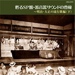 甦るSP盤・蓄音器サウンドの豊穣～明治・大正の流行歌編（下）（HQCD）（アルバム）