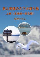勇と美穂のスマホ渡り鳥/上巻（北海道〜東北編）（POD）