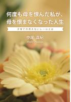 何度も母を恨んだ私が、母を恨まなくなった人生 〜子育ての見えないレールとは〜(POD)