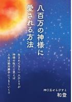 八百万の神様に愛される方法　〜生まれてきた一人ひとりが神様の粒だと思えば人生は絶対勝手にうまくいく！！〜（POD）